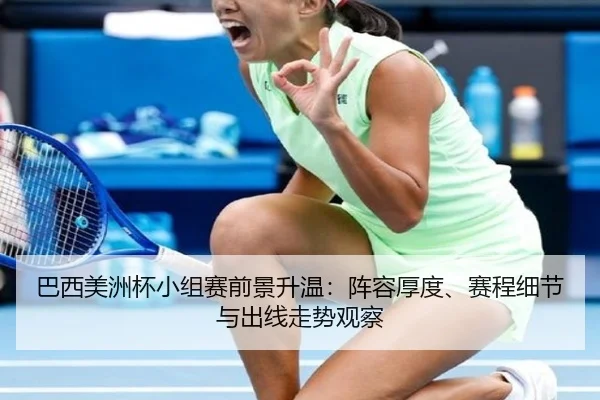 巴西美洲杯小组赛前景升温：阵容厚度、赛程细节与出线走势观察